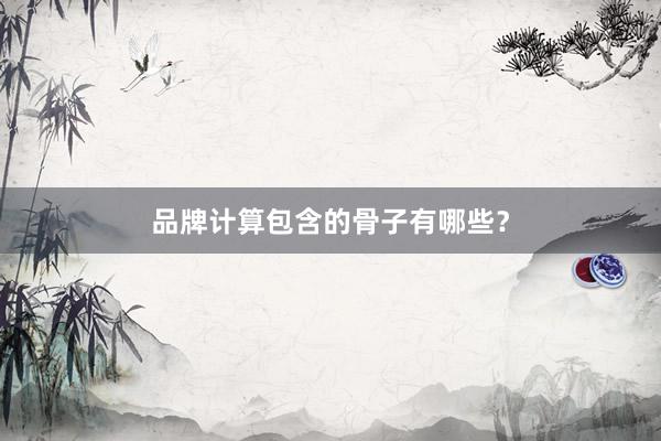 品牌计算包含的骨子有哪些？