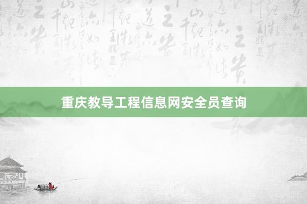 重庆教导工程信息网安全员查询