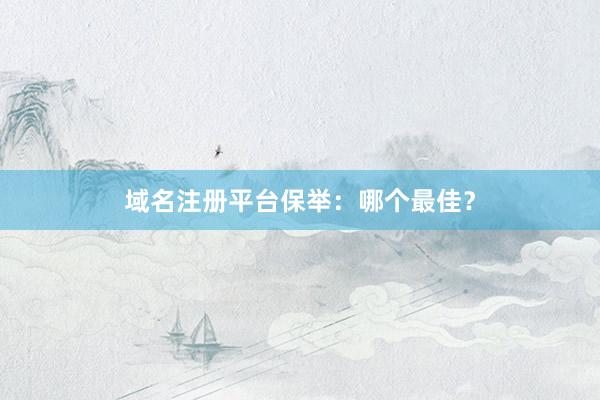 域名注册平台保举：哪个最佳？