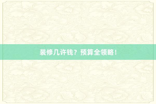 装修几许钱？预算全领略！