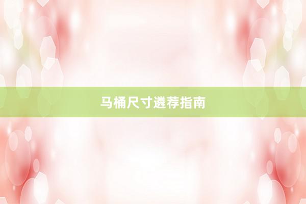 马桶尺寸遴荐指南