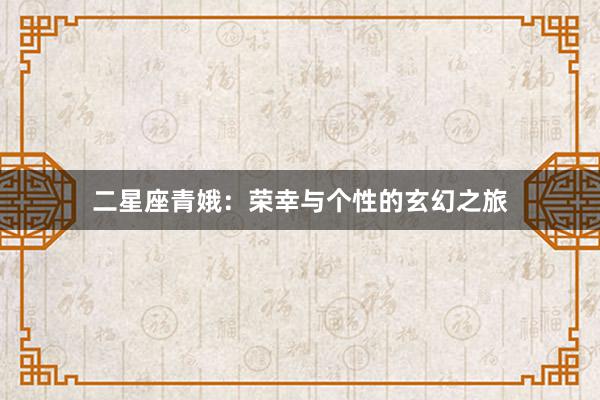 二星座青娥：荣幸与个性的玄幻之旅