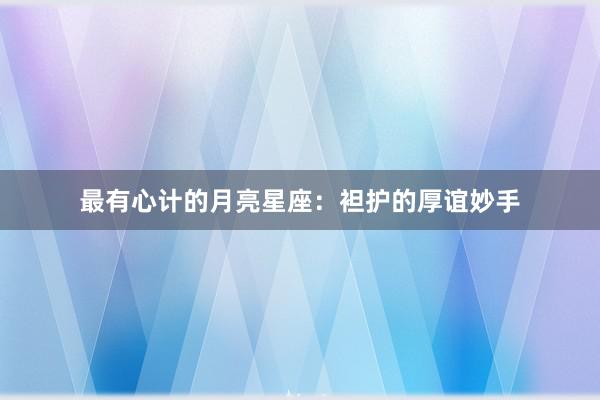 最有心计的月亮星座：袒护的厚谊妙手