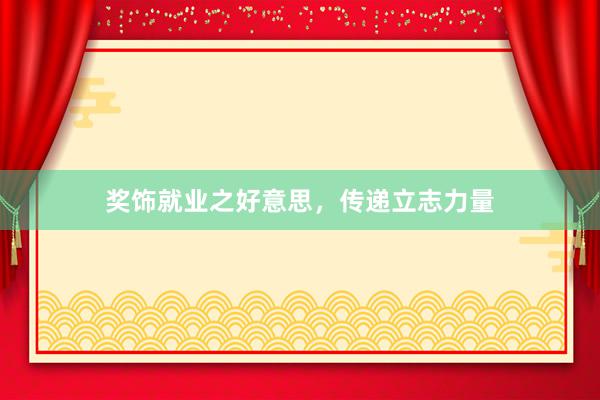 奖饰就业之好意思，传递立志力量