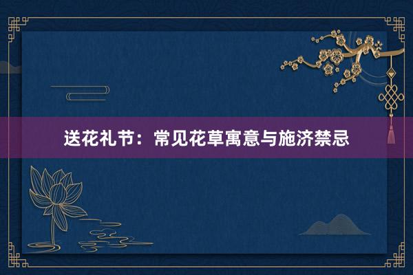 送花礼节：常见花草寓意与施济禁忌