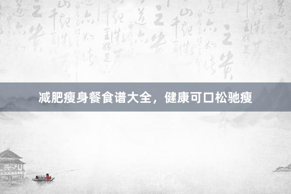 减肥瘦身餐食谱大全，健康可口松驰瘦