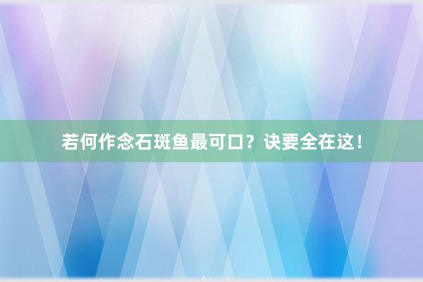 若何作念石斑鱼最可口？诀要全在这！