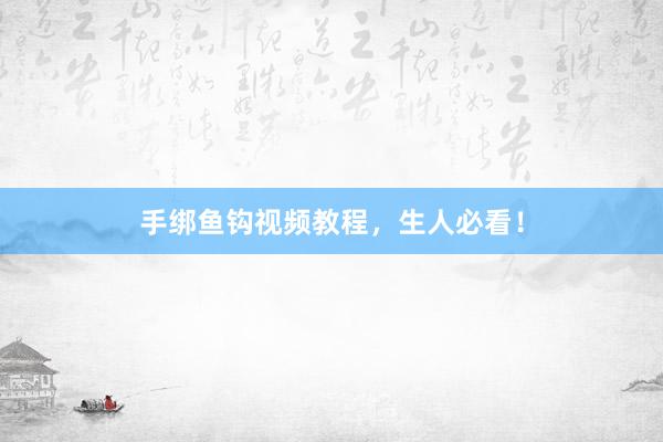 手绑鱼钩视频教程，生人必看！