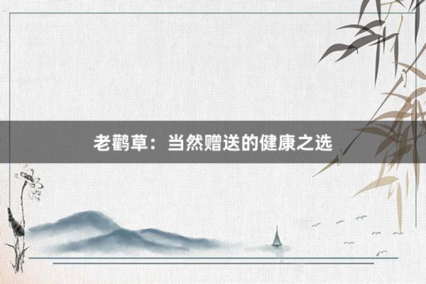 老鹳草：当然赠送的健康之选